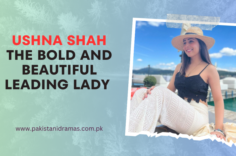 Ushna Shah: The Bold and Beautiful Leading Lady